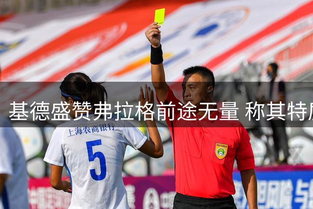 基德盛赞弗拉格前途无量 称其特质媲美年轻詹姆斯